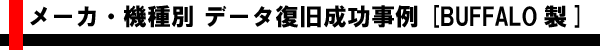 メーカ・機種別 データ復旧成功事例 [BUFFALO製]