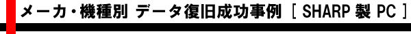 メーカ・機種別 データ復旧成功事例 [SHARP製ノート・デスクトップ]