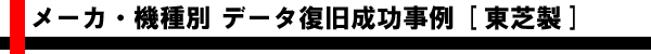 メーカ・機種別 データ復旧成功事例 [東芝製]